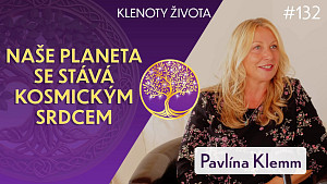 #132 Pavlína Klemm: Lidské srdce i srdce planety se aktivuje | Klenoty života