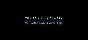 Vliv 5G sítí na člověka - Ing. Rudolf Vávra a Daniel Šváb